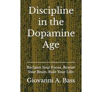 Discipline in the Dopamine Age: Reclaim Your Focus. Rewire Your Brain. Rule Your Life.