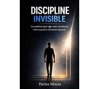 Discipline Invisible: Le système pour agir avec constance, même quand la motivation disparaît