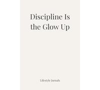 Discipline Is the Glow Up: A No-Excuses Journal for Focus, Growth & Consistency