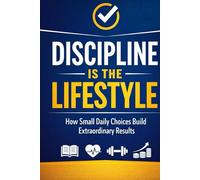 Discipline Is the Lifestyle: How Small Daily Choices Build Extraordinary Results