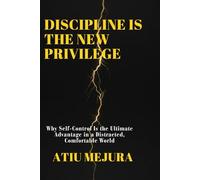 DISCIPLINE IS THE NEW PRIVILEGE: Why Self-Control Is the Ultimate Advantage in a Distracted, Comfortable World