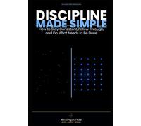 Discipline Made Simple: How to Stay Consistent, Follow Through, and Do What Needs to Be Done