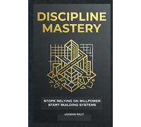 Discipline Mastery: How to Build Self-Discipline, Overcome Procrastination, Develop Powerful Habits, Strengthen Mental Toughness, and Achieve Lasting Success Without Relying on Motivation