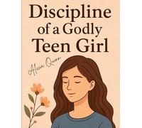 Discipline of a Godly Teen Girl: Faith-Based Habits and Tools for Building Confidence, Character, and Purpose