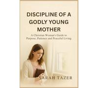 DISCIPLINE OF A GODLY YOUNG MOTHER: A Christian Woman's Guide to Purpose, Patience and Peaceful Living
