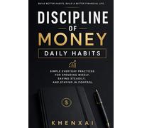 Discipline of Money: Daily Habits: Simple Everyday Practices for Spending Wisely, Saving Steadily, and Staying in Control