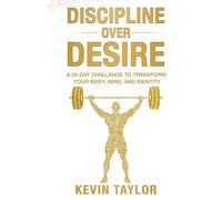 Discipline Over Desire: A 30-DAY CHALLENGE TO TRANSFORM YOUR BODY, MIND, AND IDENTITY