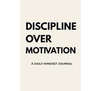 DISCIPLINE OVER MOTIVATION: A Daily Mindset Journal