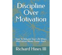 Discipline Over Motivation: How To Rebuild Your Life When Motivation Never Comes Back