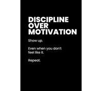 Discipline Over Motivation: Stay Focused, Take Action, and Do What Matters Every Day