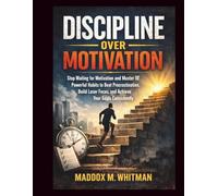 Discipline Over Motivation: Stop Waiting for Motivation and Master 10 Powerful Habits to Beat Procrastination, Build Laser Focus, and Achieve Your Goals Consistently