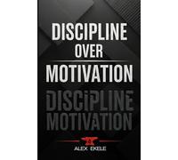 DISCIPLINE OVER MOTIVATION: The Proven System for Consistency, Self-Control, and Unstoppable Success