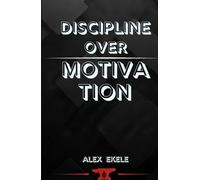 DISCIPLINE OVER MOTIVATION: The Proven System for Consistency, Self-Control, and Unstoppable Success