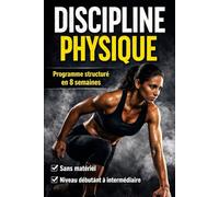 DISCIPLINE PHYSIQUE: Le proogramme structuré en 8 semaines pour devenir plus fort, plus endurant et plus regulier sans abandonner