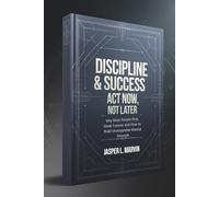 Discipline & Success: Act Now, Not Later: Why Most People Stay Weak Forever and How to Build Unstoppable Mental Strength