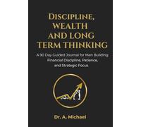 Discipline, Wealth, and Long Term Thinking: A 90 Day Guided Journal for Men Building Financial Discipline, Patience, and Strategic Focus
