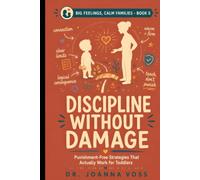 Discipline Without Damage: Punishment-Free Strategies That Actually Work for Toddlers and Young Kids