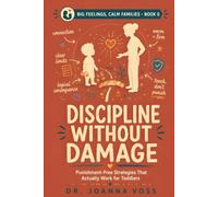 Discipline Without Damage: Punishment-Free Strategies That Actually Work for Toddlers and Young Kids