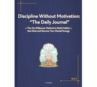 Discipline Without Motivation: The Daily Journal: A Practical Step-by-Step Method to Build Unstoppable Routines, Find Calm, and Achieve Mental Recovery Without Effort