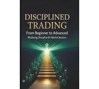 Disciplined Trading: From Beginner to Advanced: Mastering Discipline for Market Success
