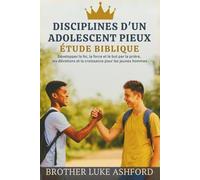 DISCIPLINES D'UN ADOLESCENT PIEUX ÉTUDE BIBLIQUE: Développez la foi, la force et le but par la prière, les dévotions et la croissance pour les jeunes hommes