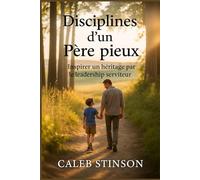 Disciplines d'un père pieux: Inspirer un héritage par le leadership serviteur