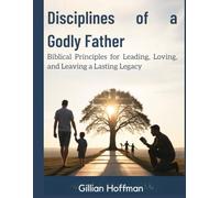 Disciplines of a Godly Father.: Biblical Principles for Leading, Loving, and Leaving a Lasting Legacy.