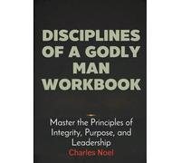 Disciplines Of A Godly Man Workbook: Master the Principles of Integrity, Purpose, and Leadership