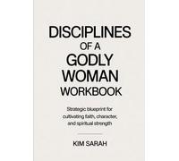 Disciplines Of A Godly Woman Workbook: Strategic blueprint for cultivating faith, character, and spiritual strength