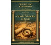 Discipulado Reformado: A Missão Primordial da Igreja - Volume 1