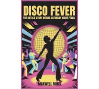 Disco Fever: The Untold Story Behind Saturday Night Fever: From John Travolta’s Stardom to the Birth of Disco Culture and Its Enduring Legacy