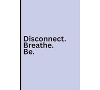 Disconnect. Breathe. Be.: An Offline Journal for Reconnecting with the Present Moment