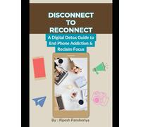Disconnect to Reconnect: A Digital Detox Guide to End Phone Addiction & Reclaim Focus