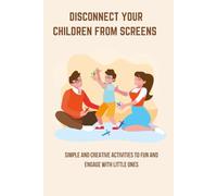 Disconnect Your Children from Screens: Simple and Creative Activities to Fun and Engage with Little Ones