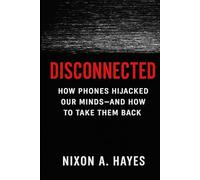 Disconnected: How Phones Hijacked Our Minds, And How To Take Them Back: A Manifesto Against The Phone Centric Life