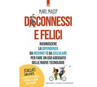 Disconnessi e felici. Riconoscere la dipendenza da internet e da cellulare per fare un uso adeguato delle nuove tecnologie