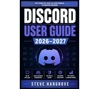 DISCORD USER GUIDE 2026-2027: Master Servers, Channels, Bots, Voice Chat, and Community Building From First Login to Advanced Moderation