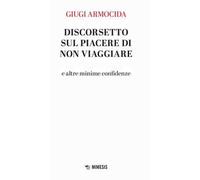 Discorsetto sul piacere di non viaggiare e altre minime confidenze