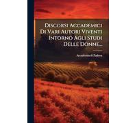 Discorsi Accademici Di Vari Autori Viventi Intorno Agli Studi Delle Donne...