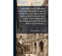 Discorsi delli triomfi, giostre, apparati, Ã(c) delle cose piu notabile fatte nelle sontuose nozze, dell' illustrissimo & eccellentissimo signor duca Guglielmo ...