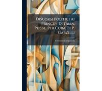 Discorsi Politici Ai Principi D'italia, Pubbl. Per Cura Di P. Garzilli