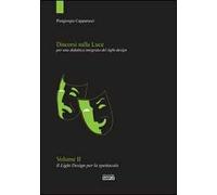 Discorsi sulla luce. Vol. 2: Il light design per lo spettacolo. Per una didattica integrata del light design.