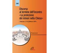 Discorso al termine dell'incontro «La protezione dei minori nella Chiesa» (Vaticano 21-24 febbraio 2019)