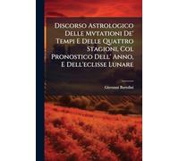 Discorso Astrologico Delle Mvtationi De' Tempi E Delle Quattro Stagioni, Col Pronostico Dell' Anno, E Dell'eclisse Lunare