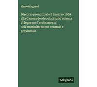 Discorso pronunziato il 5 marzo 1869 alla Camera dei deputati sullo schema di legge per l'ordinamento dell'amministrazione centrale e provinciale