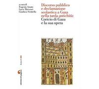 Discorso pubblico e declamazione scolastica a Gaza nella tarda antichità: Corcio di Gaza e la sua opera. Atti della Giornata di studio (Nantes, 6 giugno 2014)