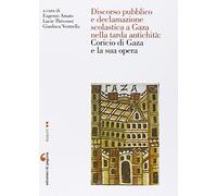 Discorso pubblico e declamazione scolastica a Gaza nella tarda antichità: Corcio di Gaza e la sua opera. Atti della Giornata di studio (Nantes, 6 giugno 2014)