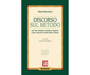 Discorso sul metodo: per ben dirigere la propria ragione e per cercare la verità nelle scienze (Edizione integrale commentata)