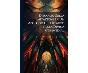 Discorso Sulla Imitazione Di Un Apologo Di Plutarco Nella Divina Commedia...