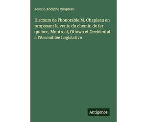 Discours de l'honorable M. Chapleau en proposant la vente du chemin de fer quebec, Montreal, Ottawa et Occidental a l'Assemblee Legislative